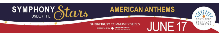 Banner for Symphony Under The Stars. American Anthems. On June 17th by the South Bend Symphony Orchestra. Click for more informtion.Shein Trust Community series powered by Indiana Trust Wealth Management. 