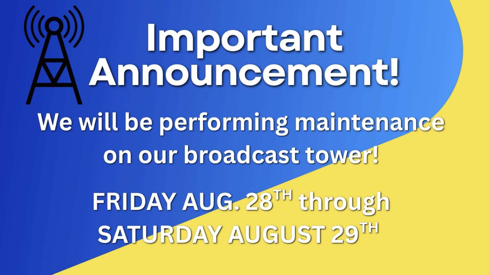 Important Announcement! We will be performing maintenance on our broadcast tower! Friday Aug. 28th through Saturday August 29th.